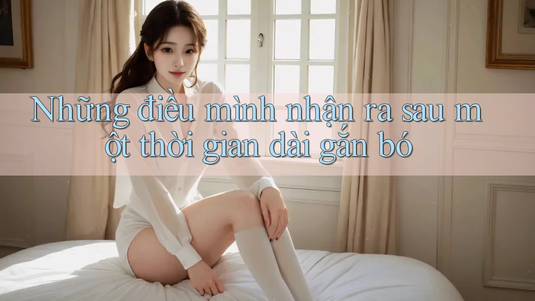 Những điều mình nhận ra sau một thời gian dài gắn bó