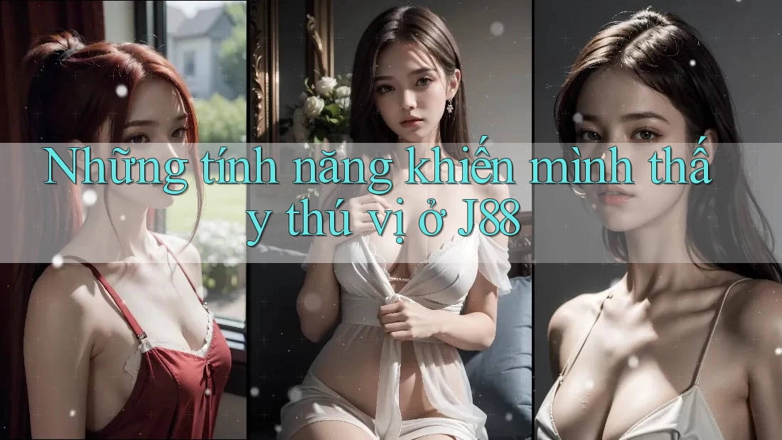 Những tính năng khiến mình thấy thú vị ở J88