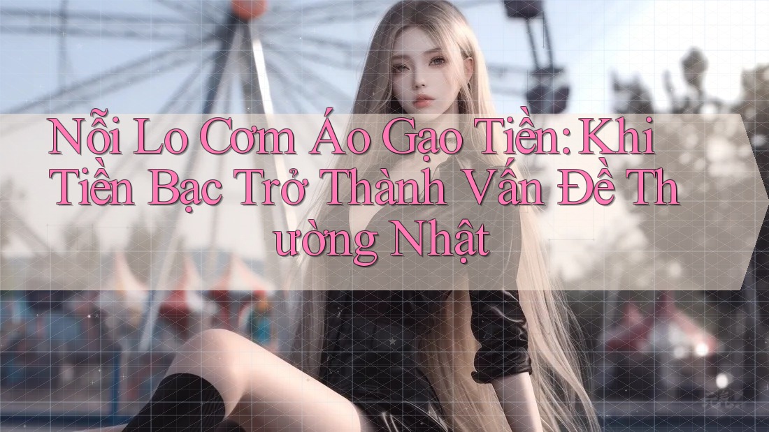 Nỗi Lo Cơm Áo Gạo Tiền: Khi Tiền Bạc Trở Thành Vấn Đề Thường Nhật