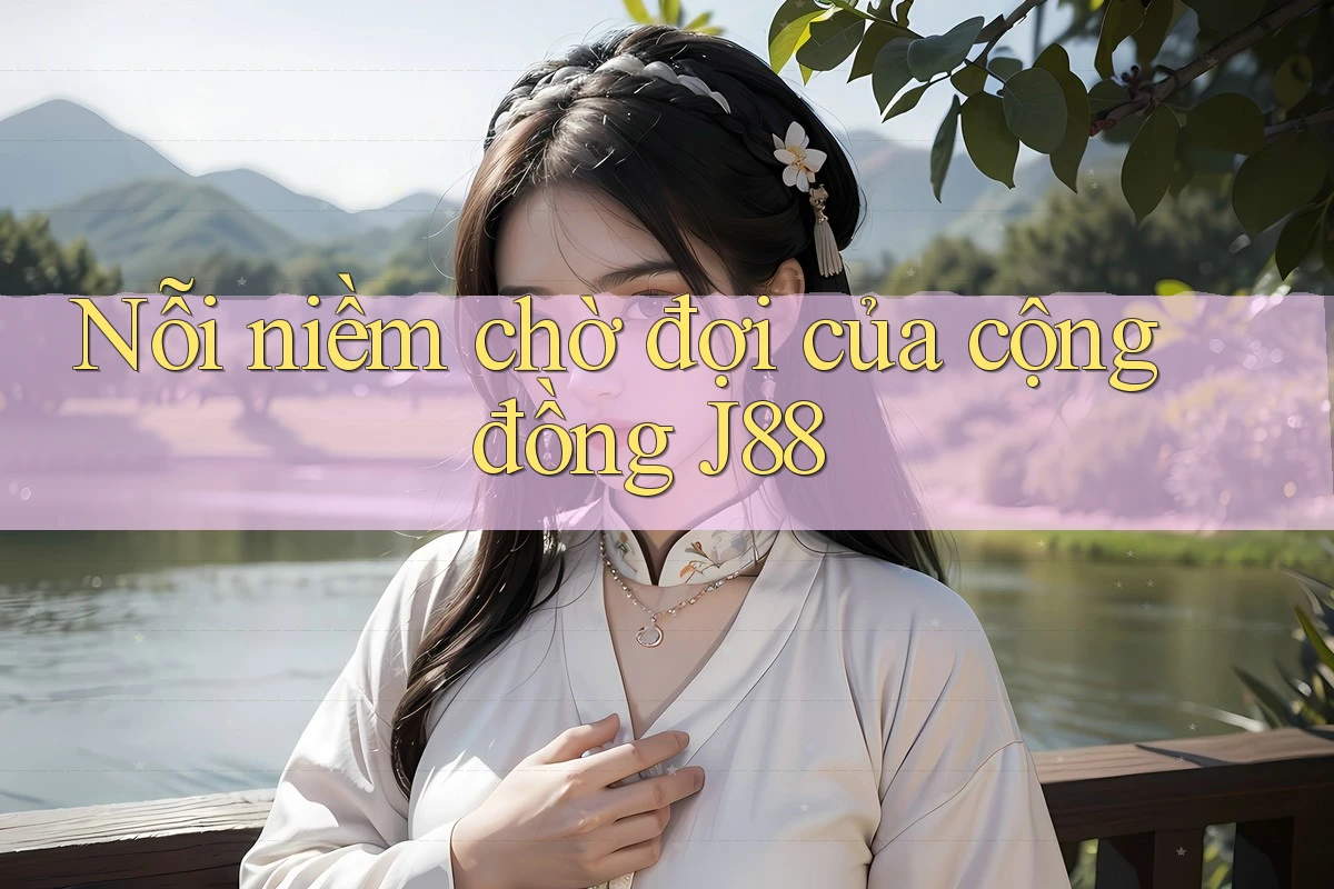 Nỗi niềm chờ đợi của cộng đồng J88