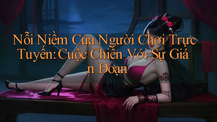 Nỗi Niềm Của Người Chơi Trực Tuyến: Cuộc Chiến Với Sự Gián Đoạn Nỗi Niềm Của Người Chơi Trực Tuyến: Cuộc Chiến Với Sự Gián Đoạn