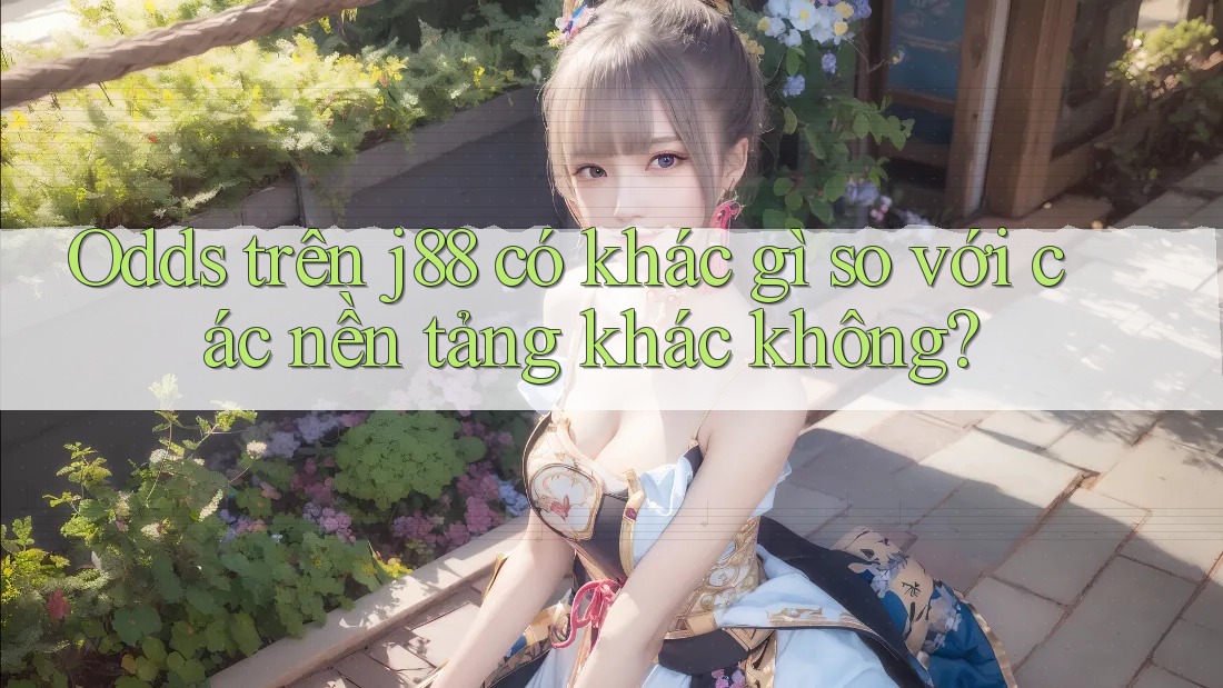 Odds trên j88 có khác gì so với các nền tảng khác không? Odds trên j88 có khác gì so với các nền tảng khác không?