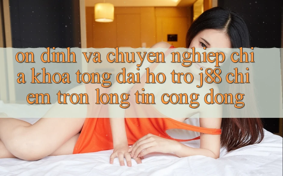 Ổn định Và Chuyên nghiệp: Chìa Khóa Tổng đài hỗ trợ j88 Chiếm Trọn Lòng Tin Cộng Đồng