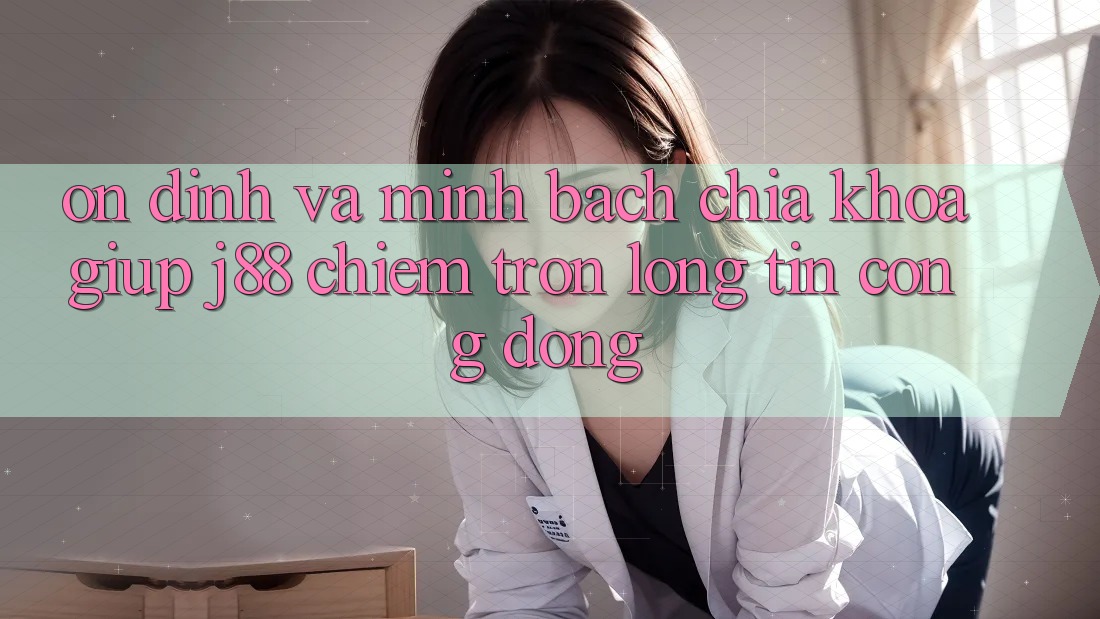 Ổn định Và Minh Bạch: Chìa Khóa Giúp j88 Chiếm Trọn Lòng Tin Cộng Đồng