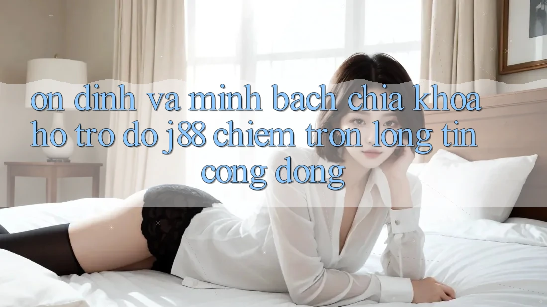 Ổn định Và Minh Bạch: Chìa Khóa Hỗ trợ đỡ j88 Chiếm Trọn Lòng Tin Cộng Đồng