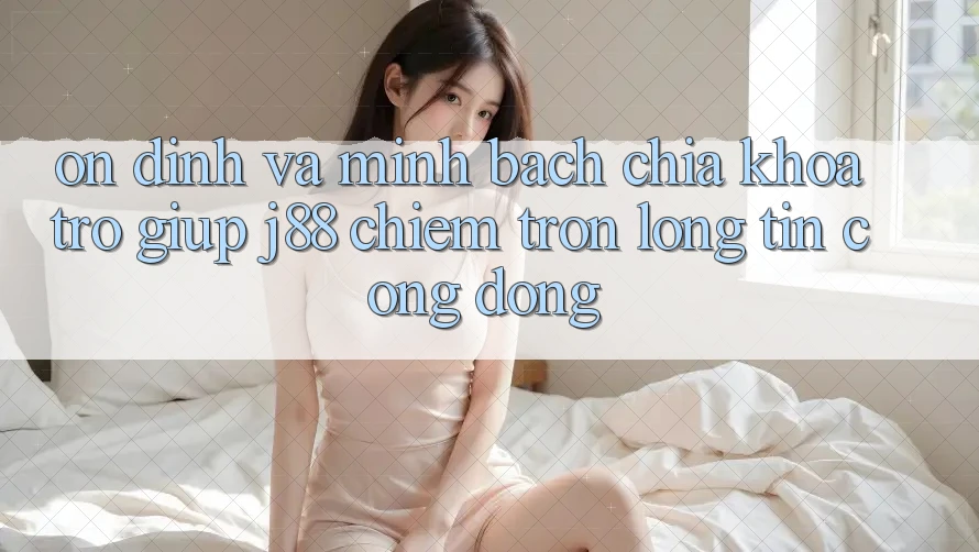 Ổn định Và Minh Bạch: Chìa Khóa Trợ giúp j88 Chiếm Trọn Lòng Tin Cộng Đồng