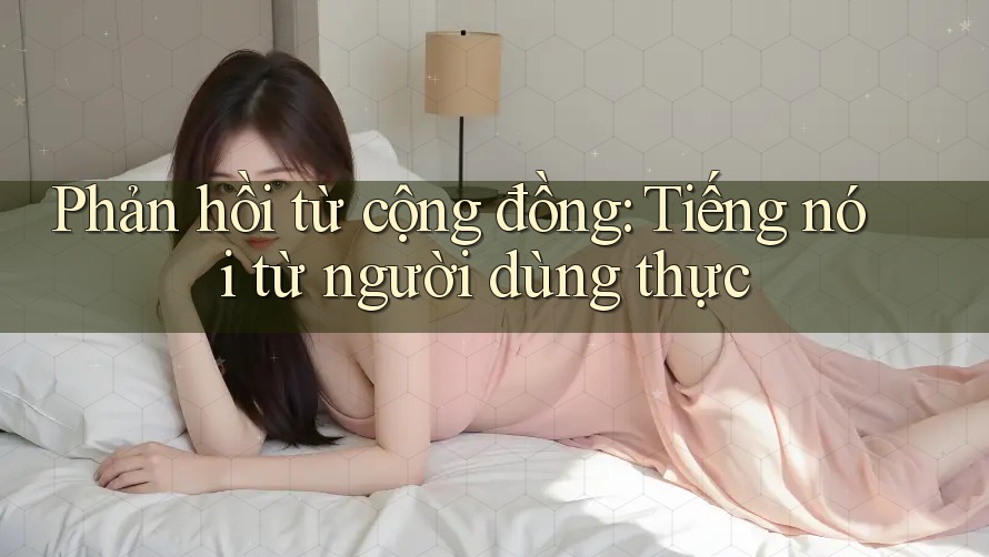 Phản hồi từ cộng đồng: Tiếng nói từ người dùng thực