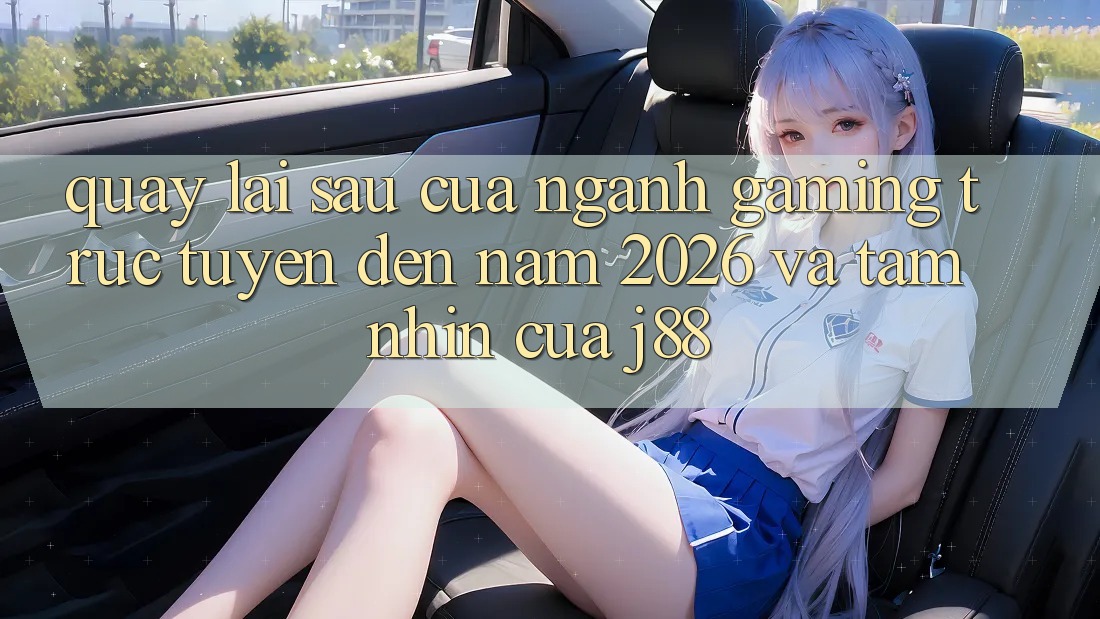 Quay lại sau Của Ngành Gaming Trực Tuyến Đến Năm 2026 Và Tầm Nhìn Của j88