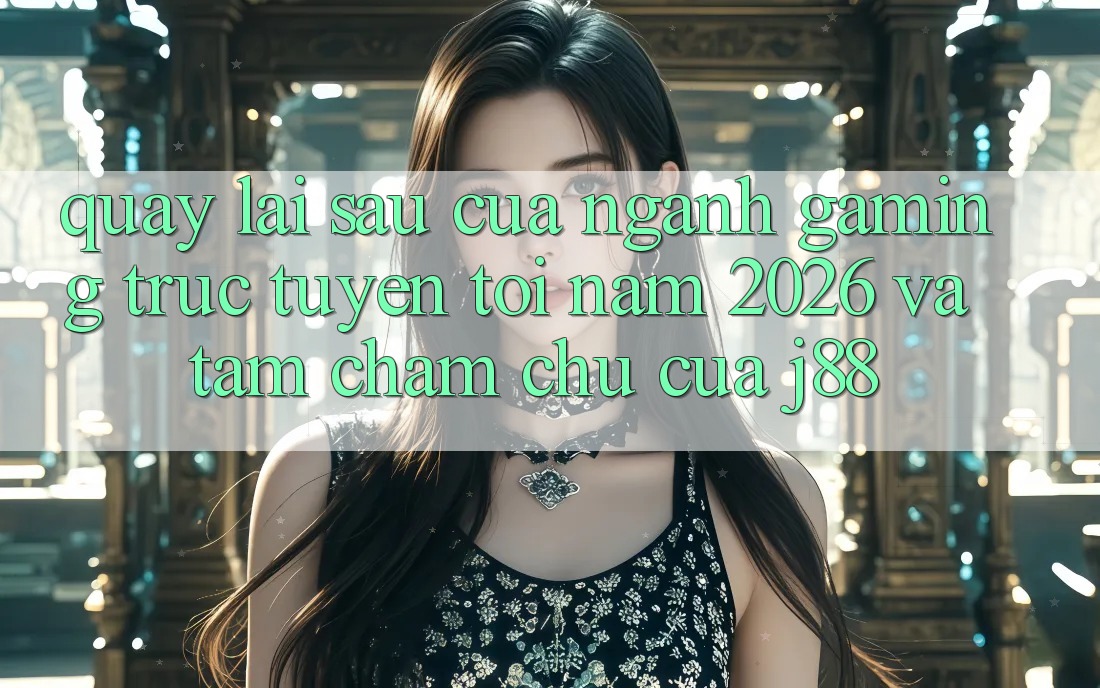 Quay lại sau Của Ngành Gaming Trực Tuyến Tới Năm 2026 Và Tầm Chăm chú Của j88 Quay lại sau Của Ngành Gaming Trực Tuyến Tới Năm 2026 Và Tầm Chăm chú Của j88