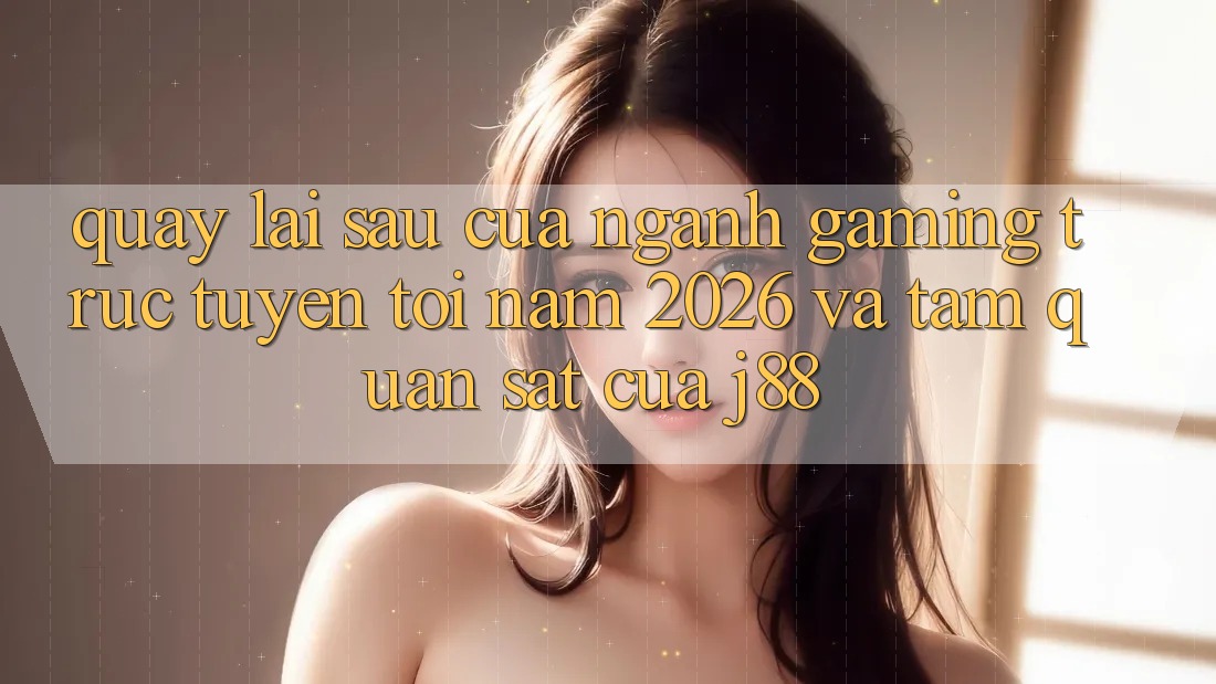 Quay lại sau Của Ngành Gaming Trực Tuyến Tới Năm 2026 Và Tầm Quan sát Của j88 Quay lại sau Của Ngành Gaming Trực Tuyến Tới Năm 2026 Và Tầm Quan sát Của j88