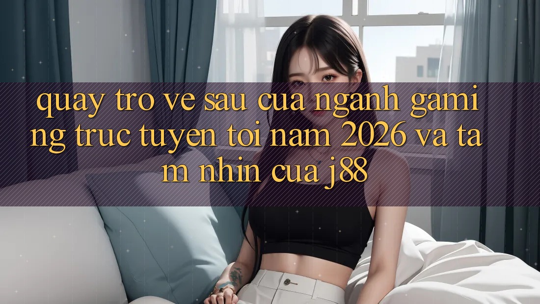 Quay trở về sau Của Ngành Gaming Trực Tuyến Tới Năm 2026 Và Tầm Nhìn Của j88 Quay trở về sau Của Ngành Gaming Trực Tuyến Tới Năm 2026 Và Tầm Nhìn Của j88