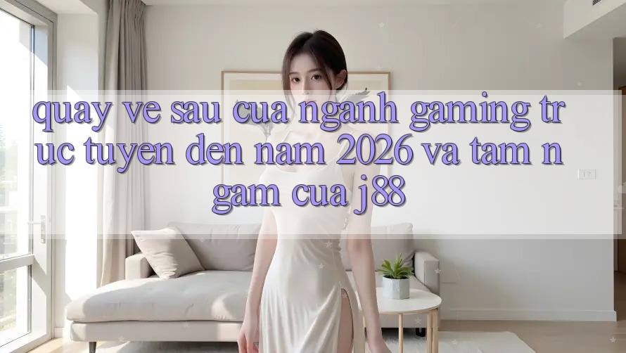 Quay về sau Của Ngành Gaming Trực Tuyến Đến Năm 2026 Và Tầm Ngắm Của j88 Quay về sau Của Ngành Gaming Trực Tuyến Đến Năm 2026 Và Tầm Ngắm Của j88