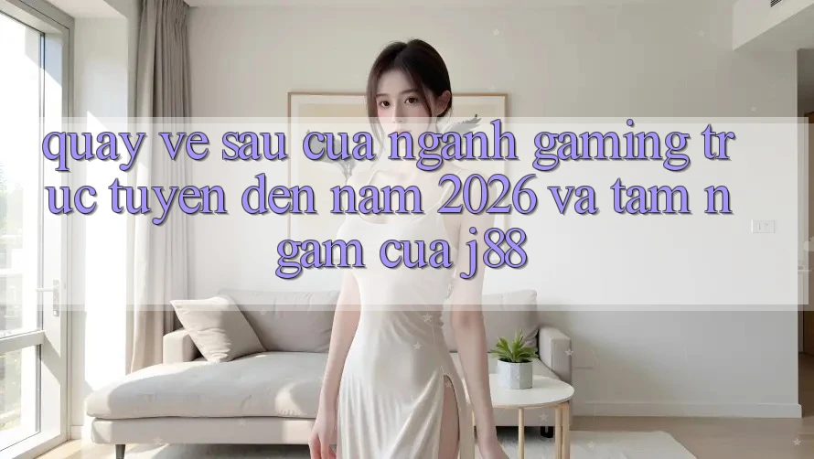 Quay về sau Của Ngành Gaming Trực Tuyến Đến Năm 2026 Và Tầm Ngắm Của j88 Quay về sau Của Ngành Gaming Trực Tuyến Đến Năm 2026 Và Tầm Ngắm Của j88