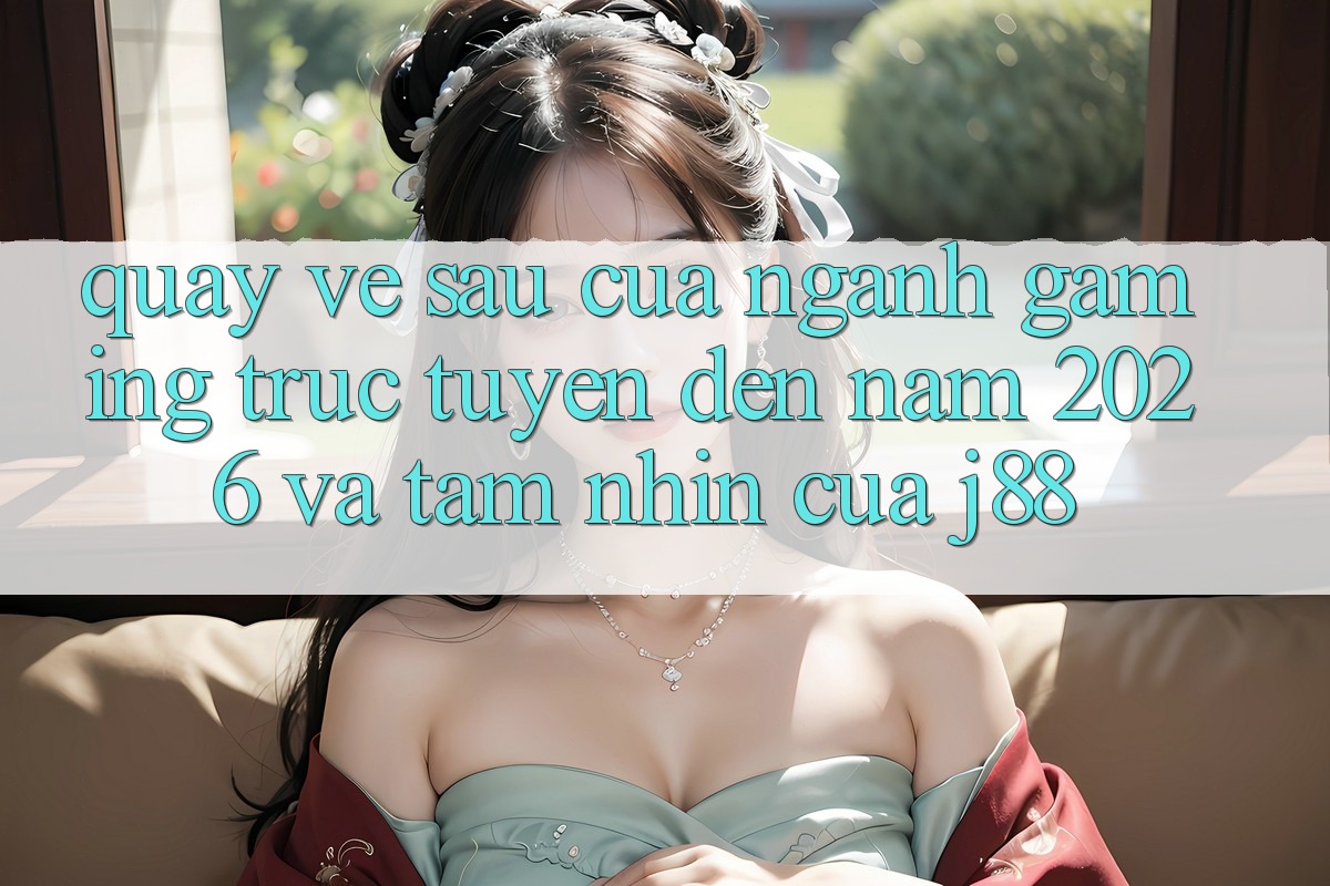 Quay về sau Của Ngành Gaming Trực Tuyến Đến Năm 2026 Và Tầm Nhìn Của j88