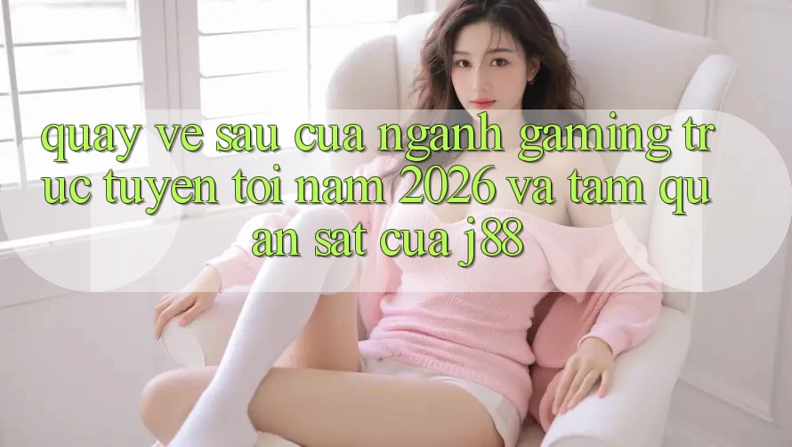 Quay về sau Của Ngành Gaming Trực Tuyến Tới Năm 2026 Và Tầm Quan sát Của j88