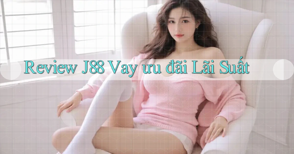 review j88 vay ưu đãi lãi suất