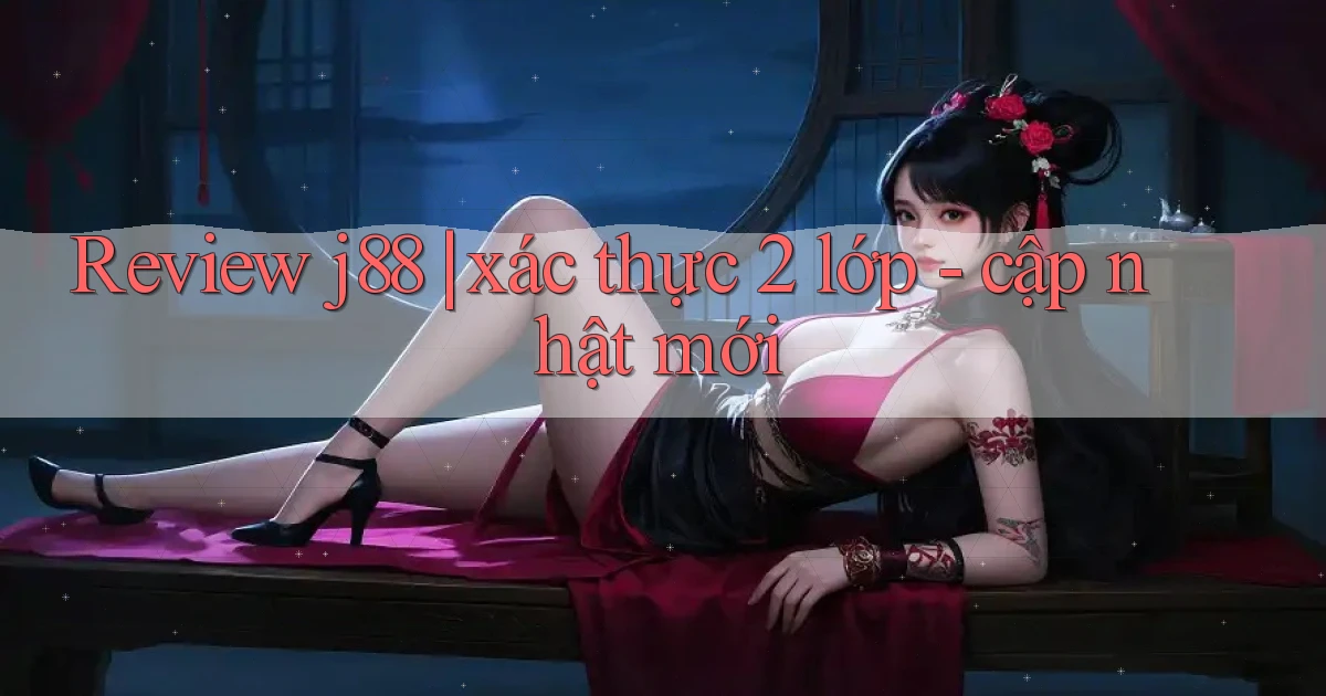 Review j88 xác thực 2 lớp   cập nhật mới
