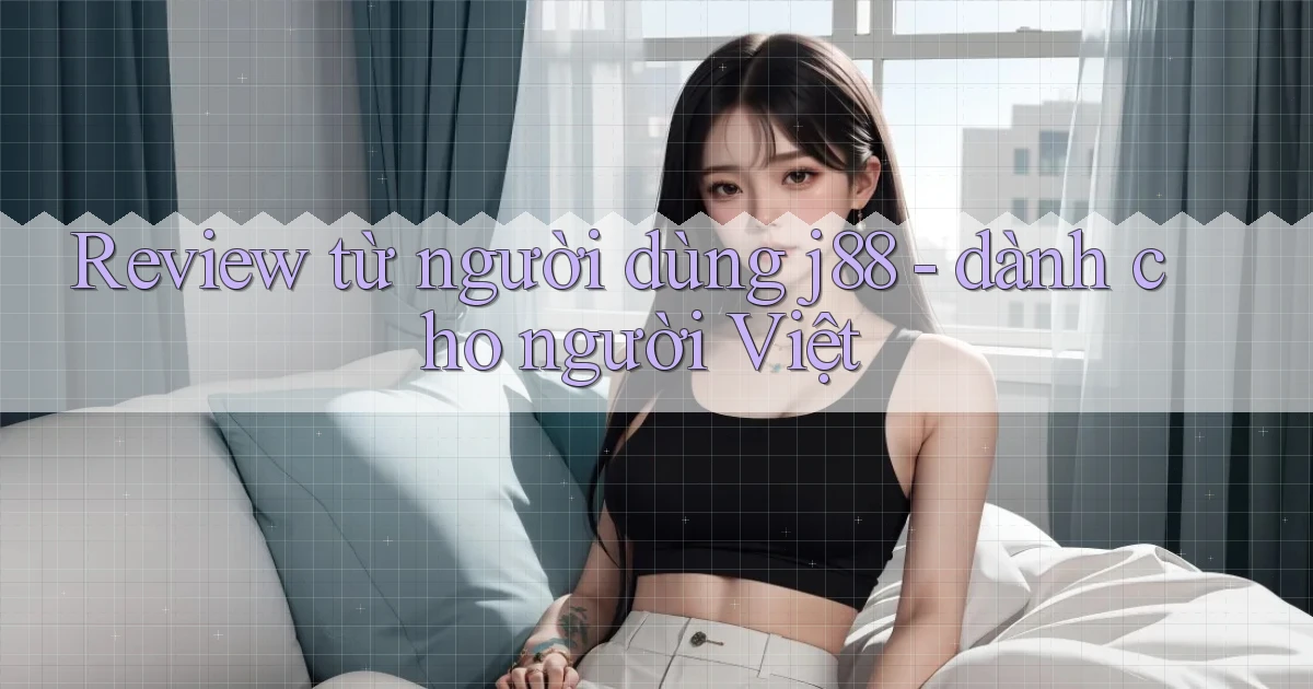 Review từ người dùng j88   dành cho người Việt