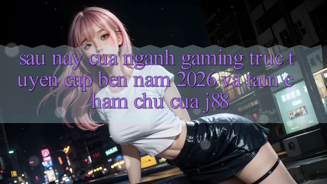 Sau này Của Ngành Gaming Trực Tuyến Cập bến Năm 2026 Và Tầm Chăm chú Của j88