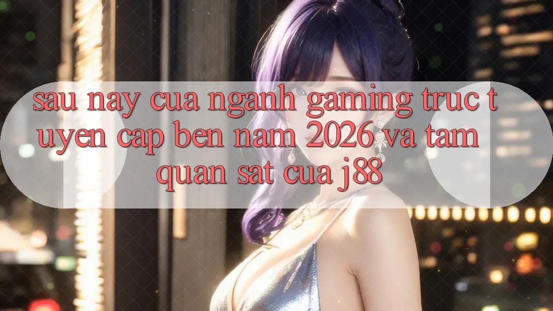Sau này Của Ngành Gaming Trực Tuyến Cập bến Năm 2026 Và Tầm Quan sát Của j88