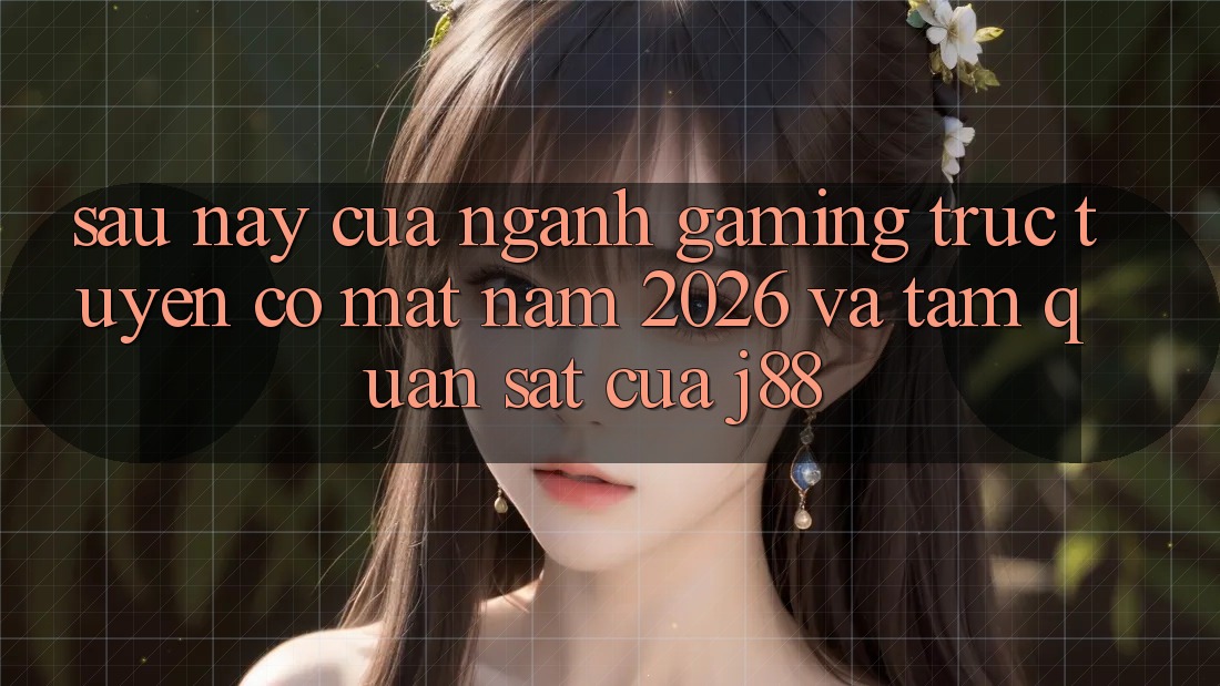 Sau này Của Ngành Gaming Trực Tuyến Có mặt Năm 2026 Và Tầm Quan sát Của j88