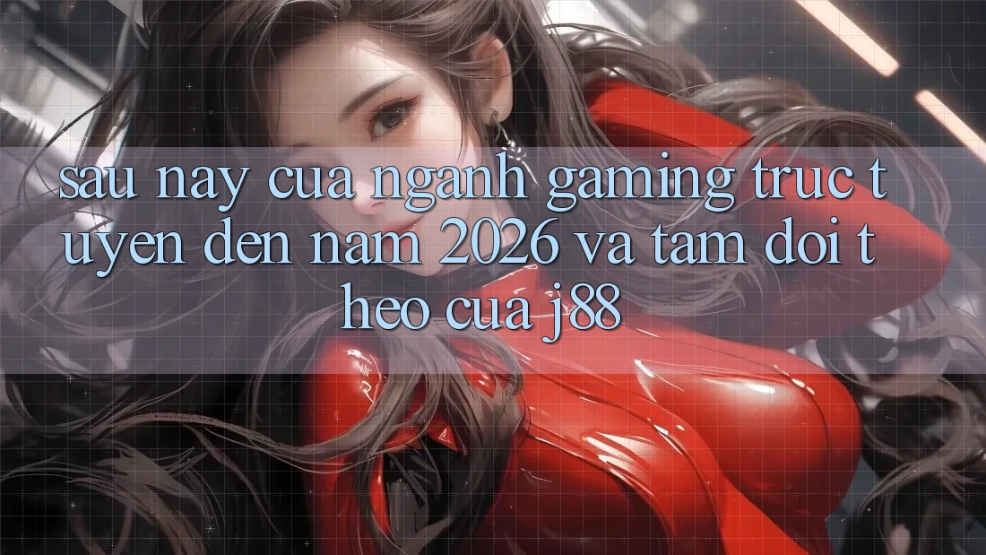 Sau này Của Ngành Gaming Trực Tuyến Đến Năm 2026 Và Tầm Dõi theo Của j88