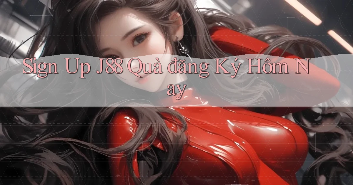 sign up j88 quà đăng ký hôm nay