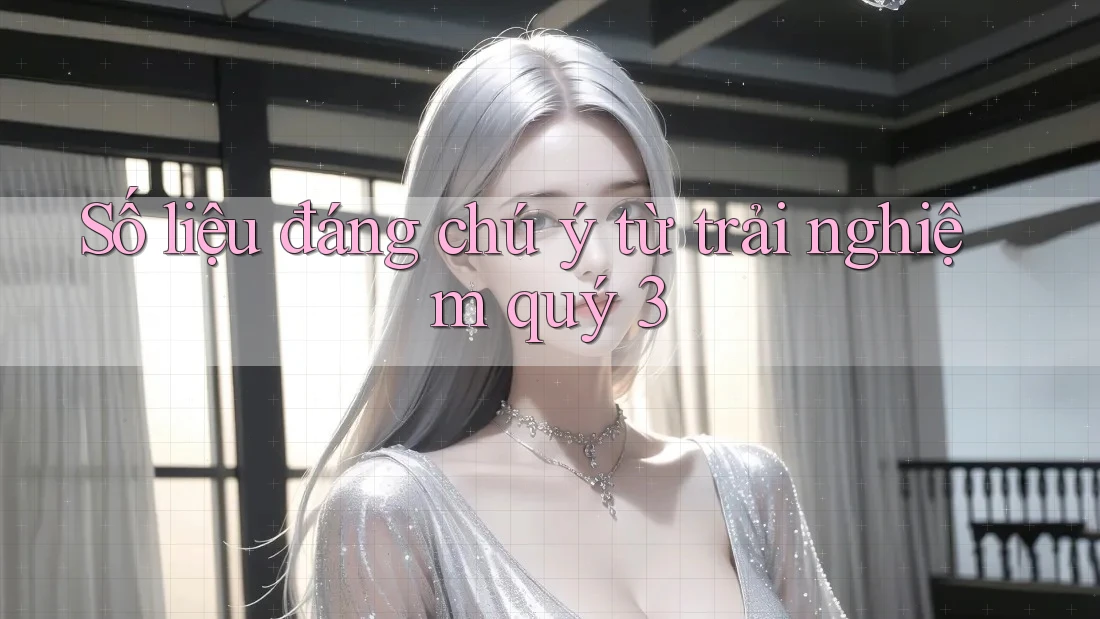 Số liệu đáng chú ý từ trải nghiệm quý 3