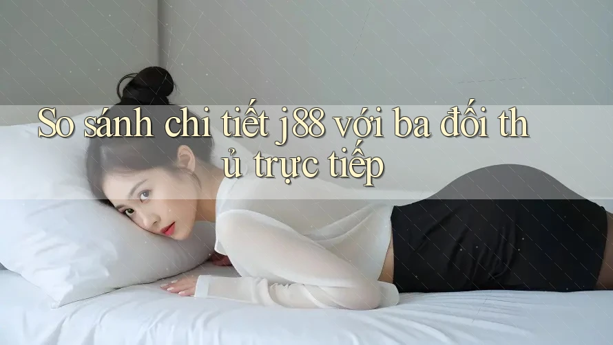 So sánh chi tiết j88 với ba đối thủ trực tiếp So sánh chi tiết j88 với ba đối thủ trực tiếp