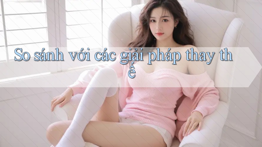 So sánh với các giải pháp thay thế