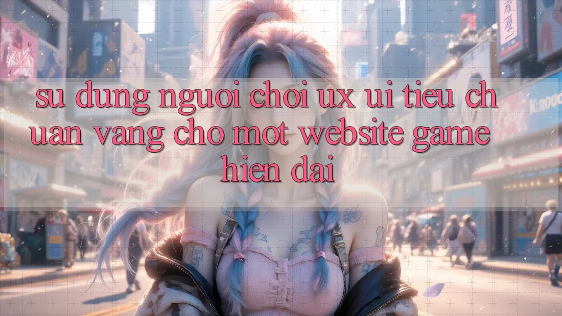 Sử dụng Người chơi (UX/UI) – Tiêu Chuẩn Vàng Cho Một Website Game Hiện Đại