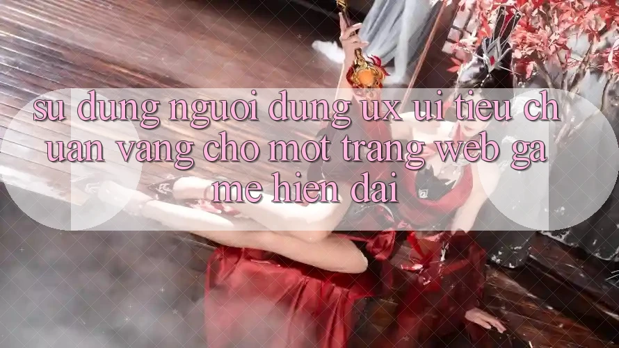 Sử dụng Người Dùng (UX/UI) – Tiêu Chuẩn Vàng Cho Một Trang web Game Hiện Đại