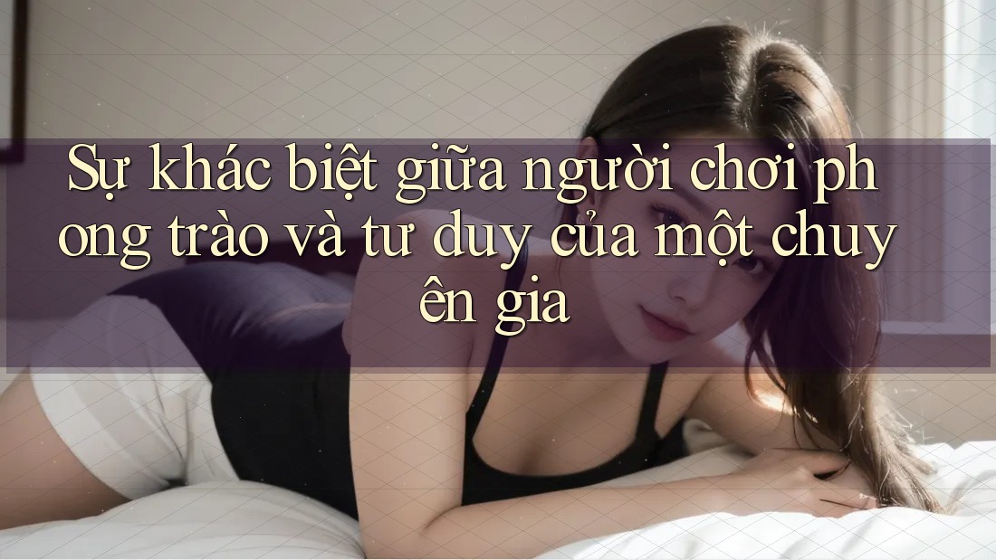 Sự khác biệt giữa người chơi phong trào và tư duy của một chuyên gia Sự khác biệt giữa người chơi phong trào và tư duy của một chuyên gia
