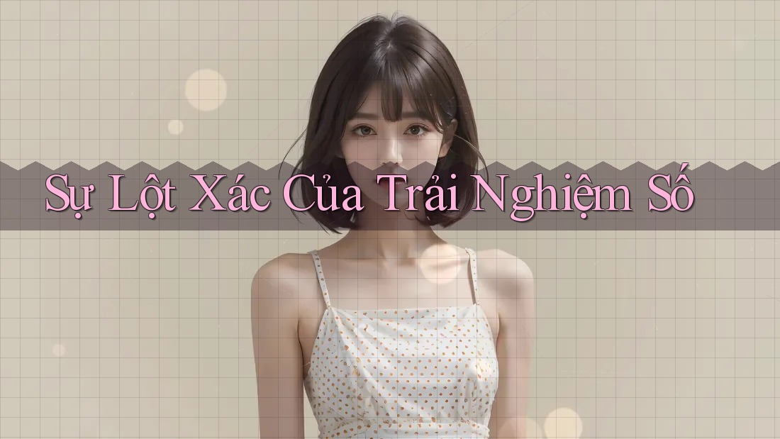 Sự Lột Xác Của Trải Nghiệm Số