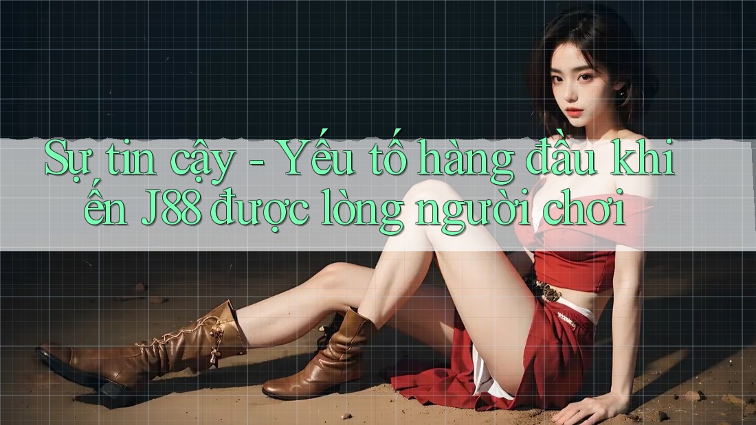 Sự tin cậy - Yếu tố hàng đầu khiến J88 được lòng người chơi