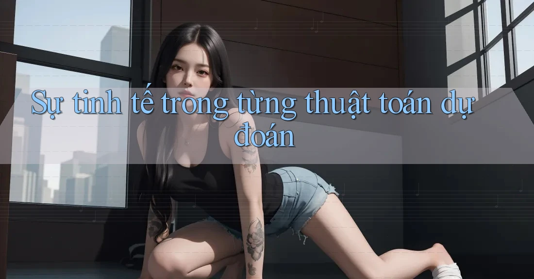 Sự tinh tế trong từng thuật toán dự đoán Sự tinh tế trong từng thuật toán dự đoán