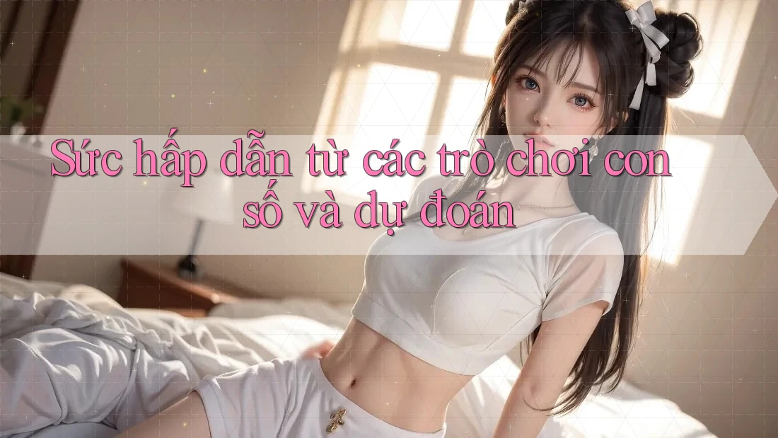 Sức hấp dẫn từ các trò chơi con số và dự đoán