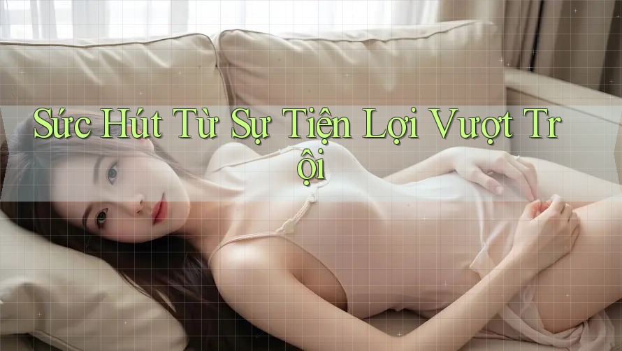 Sức Hút Từ Sự Tiện Lợi Vượt Trội