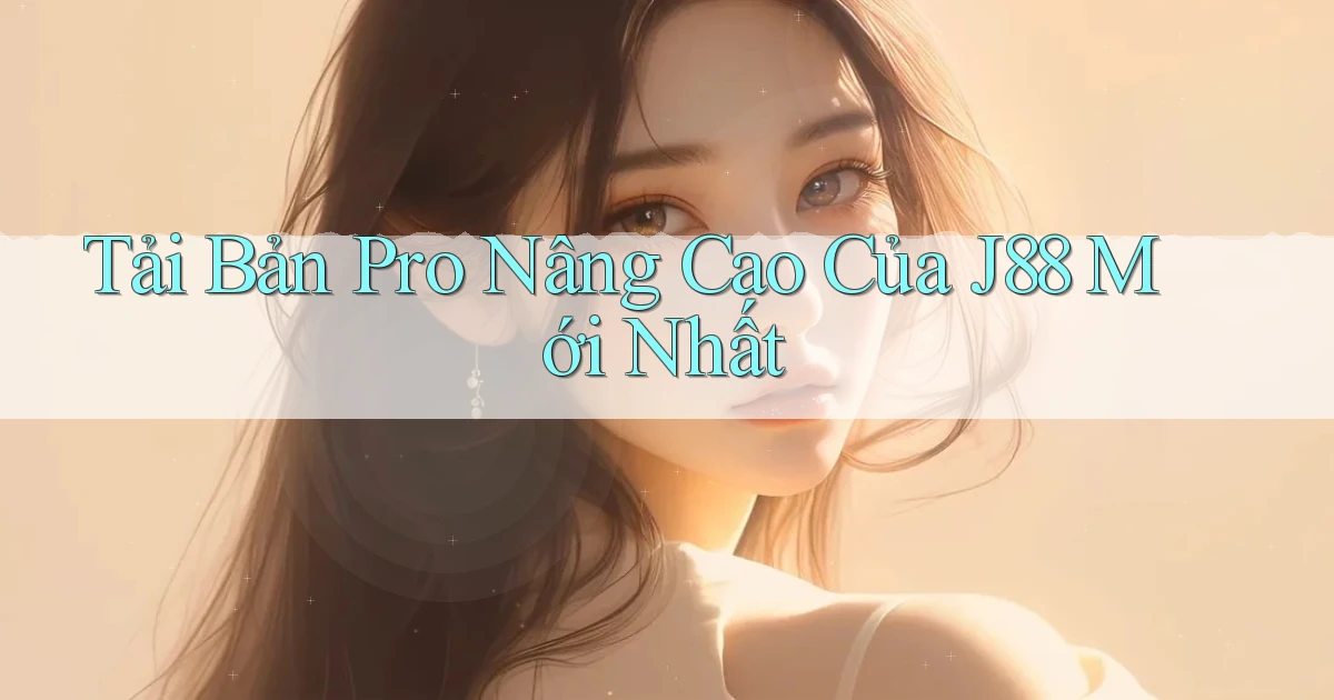 tải bản pro nâng cao của j88 mới nhất
