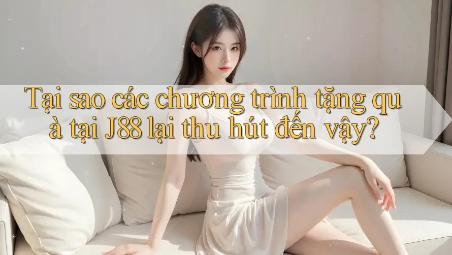 Tại sao các chương trình tặng quà tại J88 lại thu hút đến vậy?