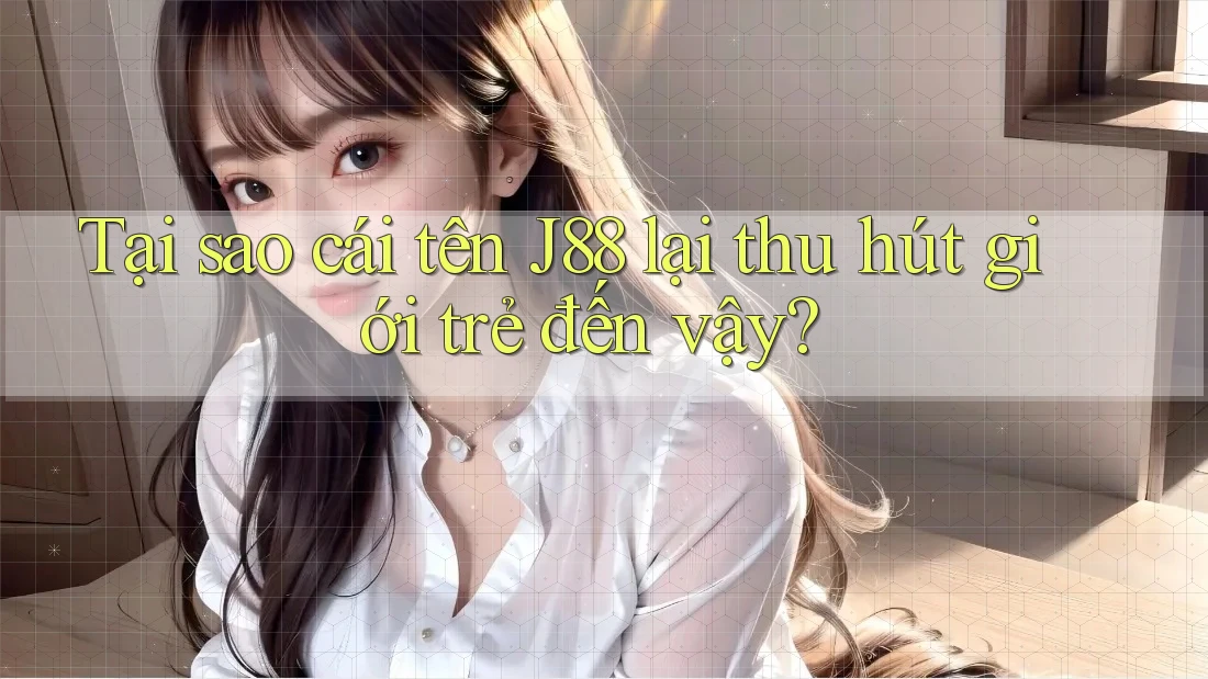 Tại sao cái tên J88 lại thu hút giới trẻ đến vậy?