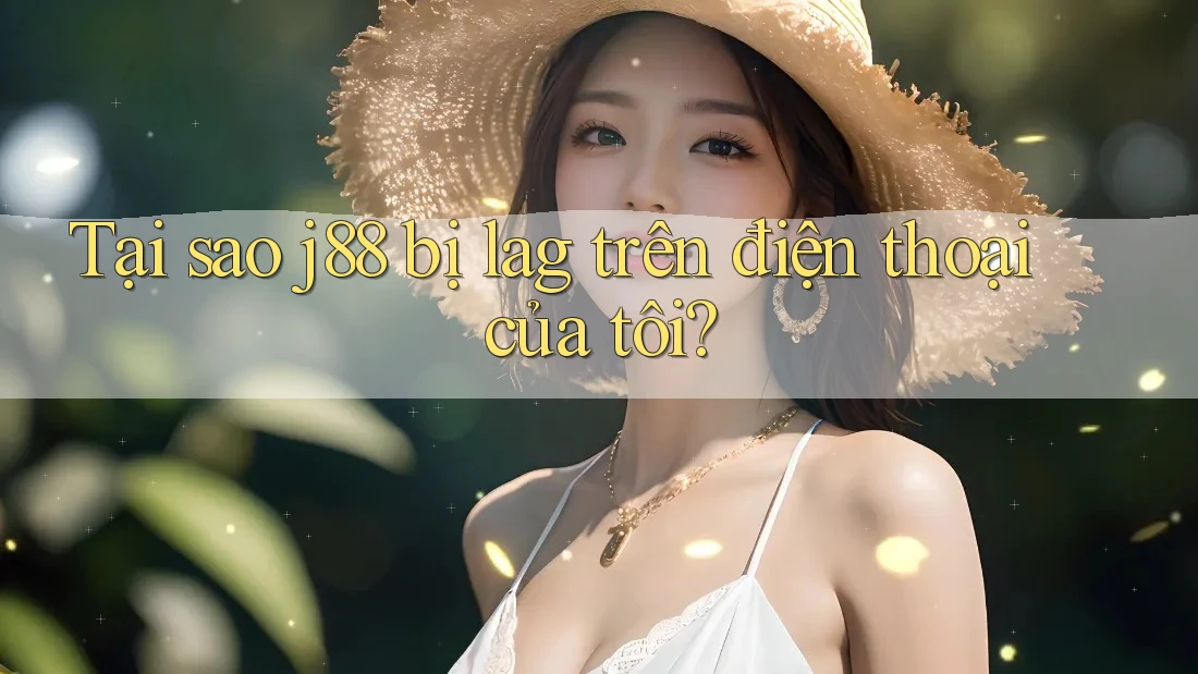 Tại sao j88 bị lag trên điện thoại của tôi? Tại sao j88 bị lag trên điện thoại của tôi?