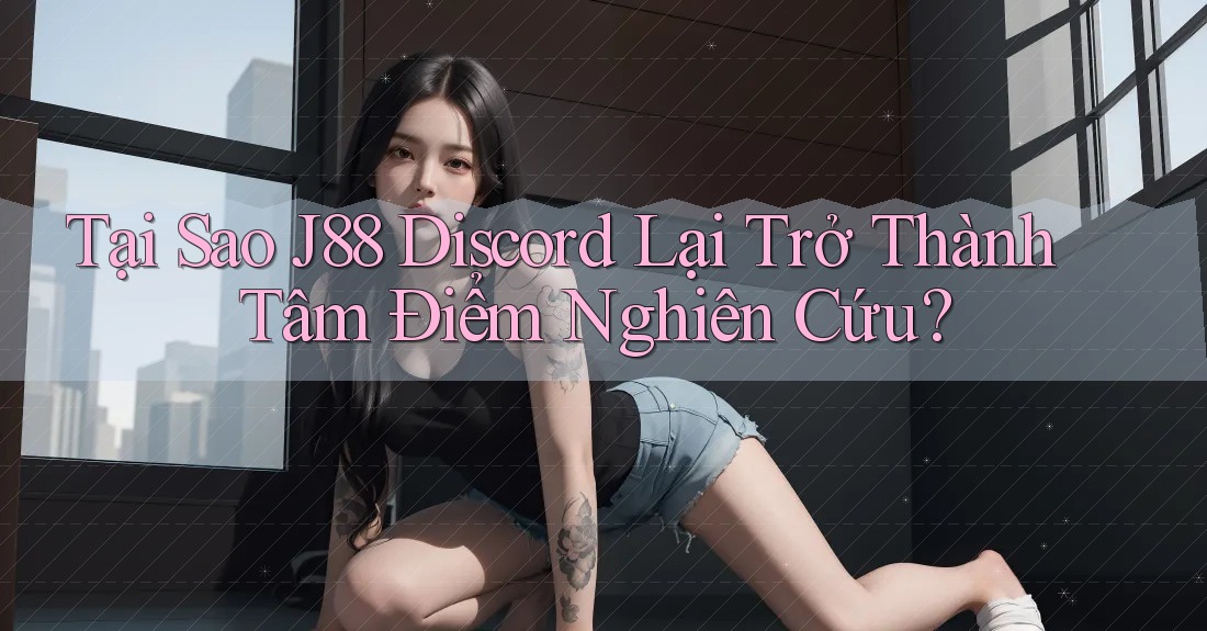 Tại Sao J88 Discord Lại Trở Thành Tâm Điểm Nghiên Cứu?