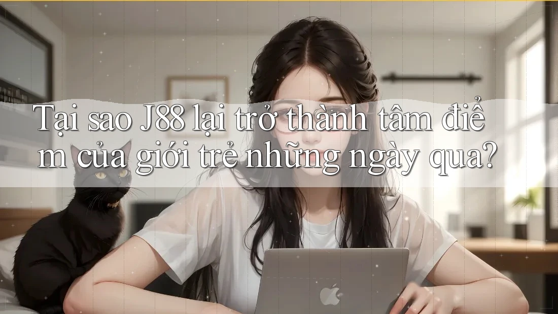 Tại sao J88 lại trở thành tâm điểm của giới trẻ những ngày qua? Tại sao J88 lại trở thành tâm điểm của giới trẻ những ngày qua?
