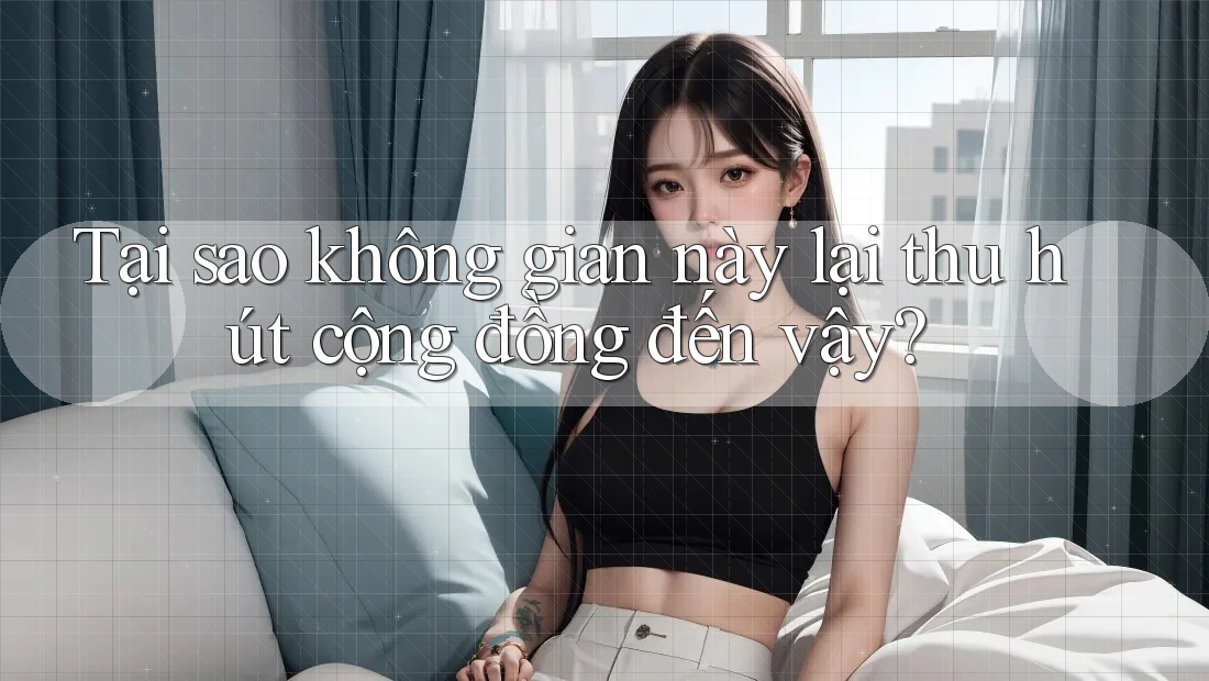 Tại sao không gian này lại thu hút cộng đồng đến vậy?