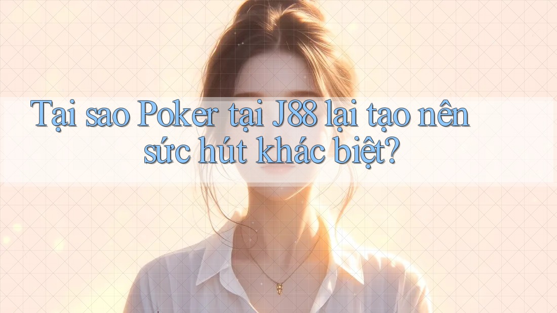 Tại sao Poker tại J88 lại tạo nên sức hút khác biệt?