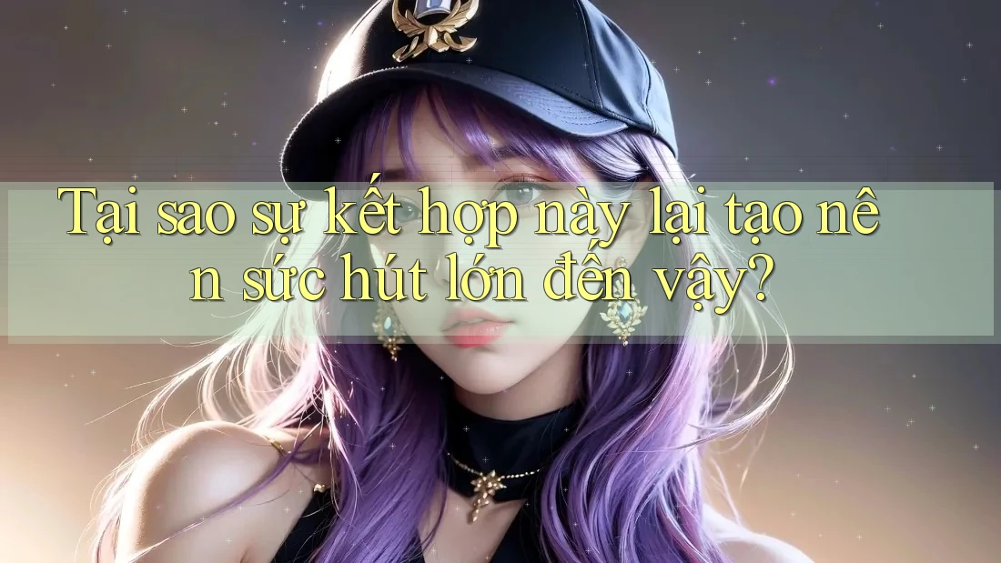 Tại sao sự kết hợp này lại tạo nên sức hút lớn đến vậy?