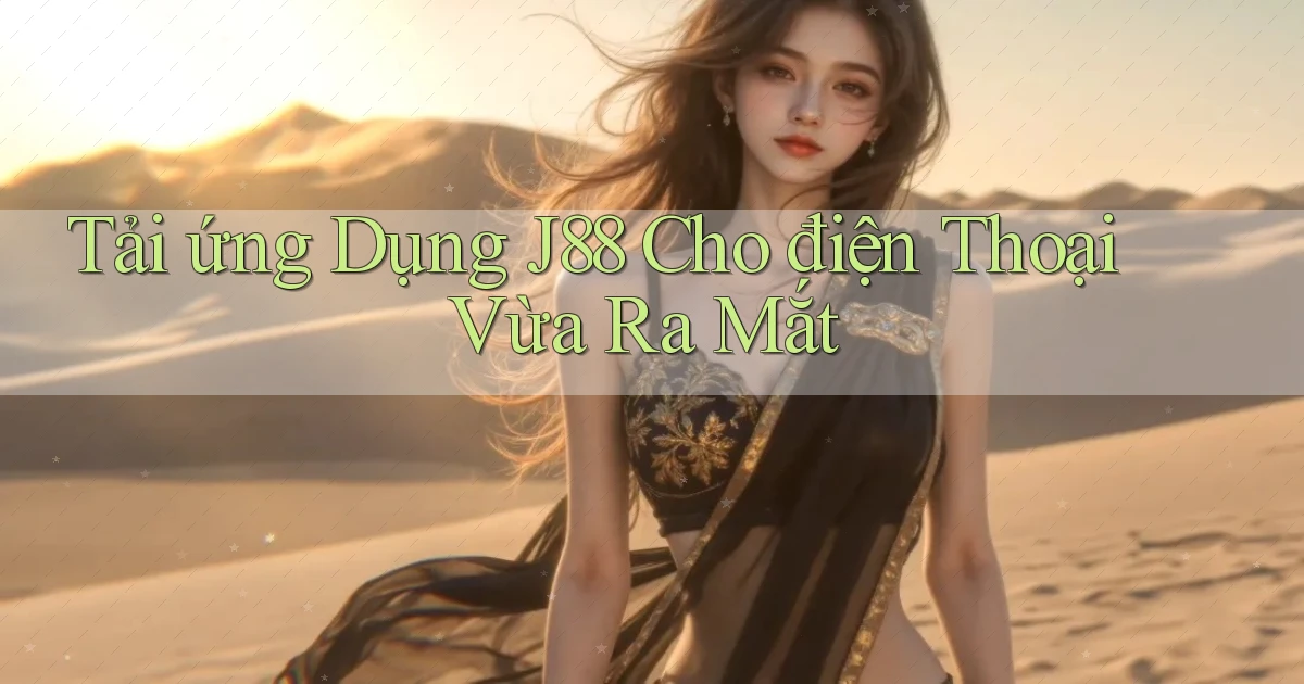 tải ứng dụng j88 cho điện thoại vừa ra mắt