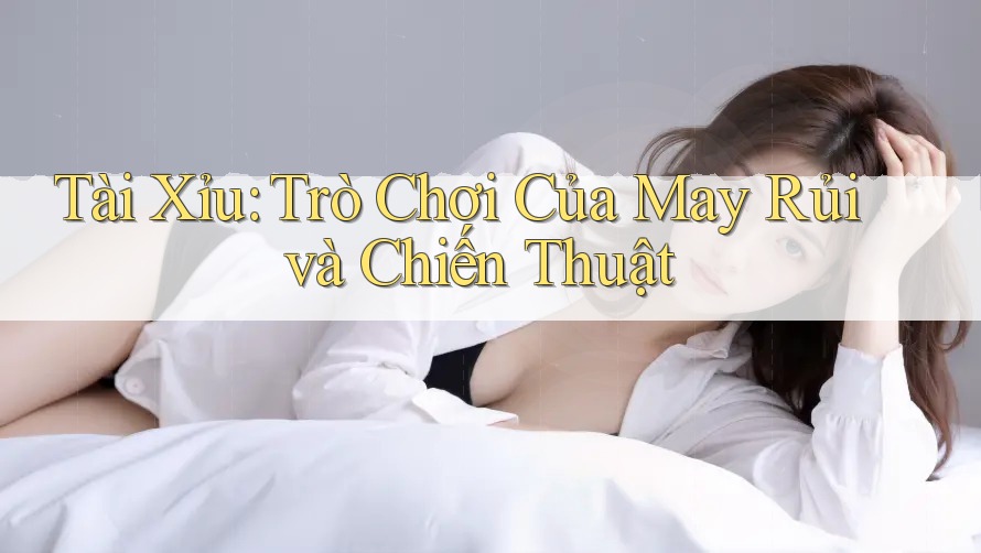 Tài Xỉu: Trò Chơi Của May Rủi và Chiến Thuật