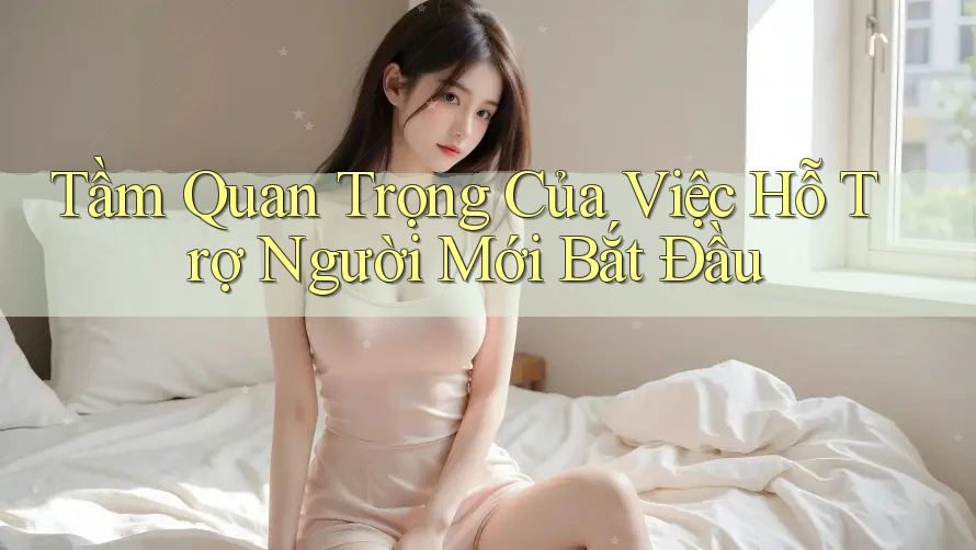 Tầm Quan Trọng Của Việc Hỗ Trợ Người Mới Bắt Đầu
